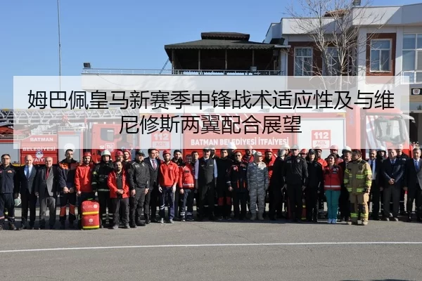 姆巴佩皇马新赛季中锋战术适应性及与维尼修斯两翼配合展望