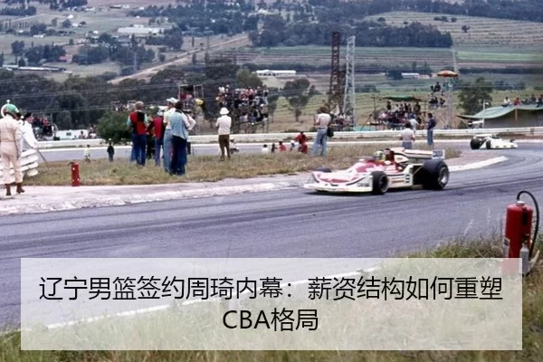 辽宁男篮签约周琦内幕：薪资结构如何重塑CBA格局