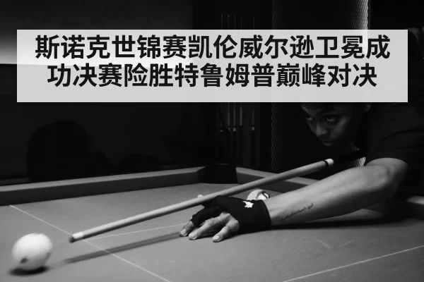 斯诺克世锦赛凯伦威尔逊卫冕成功决赛险胜特鲁姆普巅峰对决
