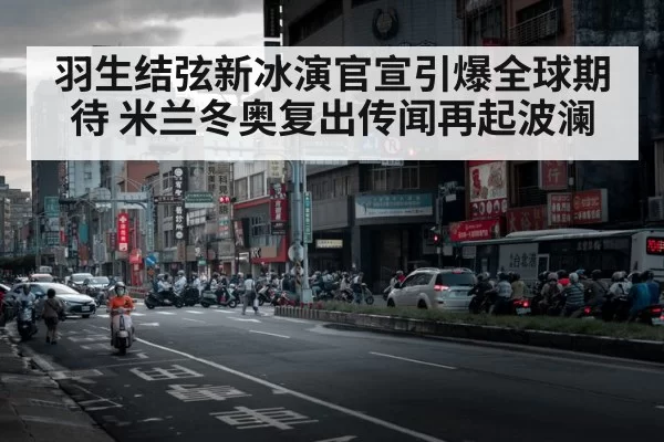 羽生结弦新冰演官宣引爆全球期待 米兰冬奥复出传闻再起波澜