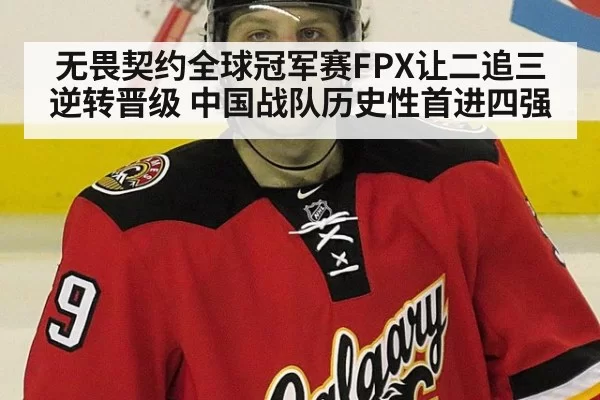 无畏契约全球冠军赛FPX让二追三逆转晋级 中国战队历史性首进四强