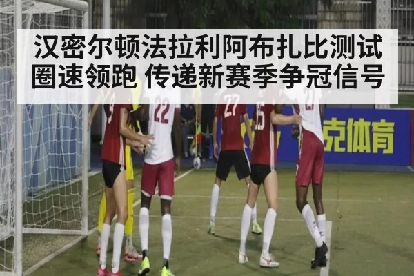 汉密尔顿法拉利阿布扎比测试圈速领跑 传递新赛季争冠信号