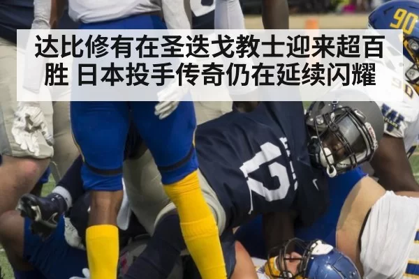 达比修有在圣迭戈教士迎来超百胜 日本投手传奇仍在延续闪耀