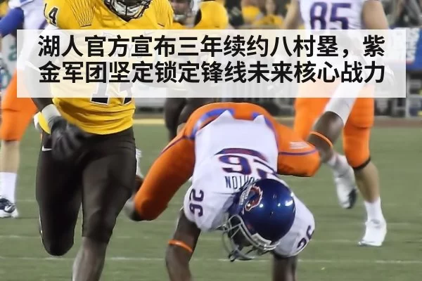 湖人官方宣布三年续约八村塁，紫金军团坚定锁定锋线未来核心战力
