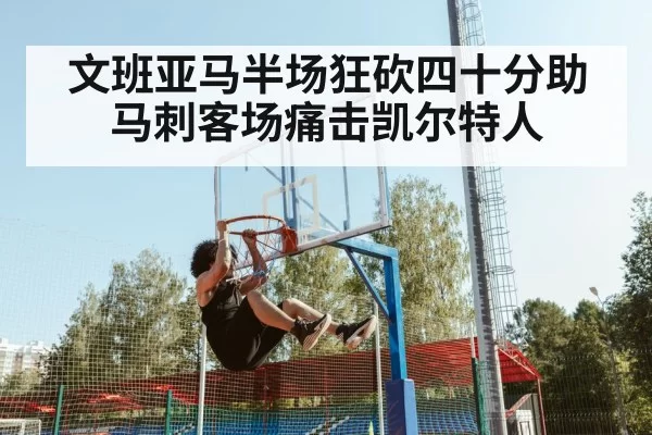 文班亚马半场狂砍四十分助马刺客场痛击凯尔特人