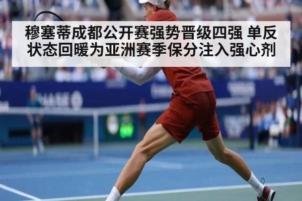 穆塞蒂成都公开赛强势晋级四强 单反状态回暖为亚洲赛季保分注入强心剂