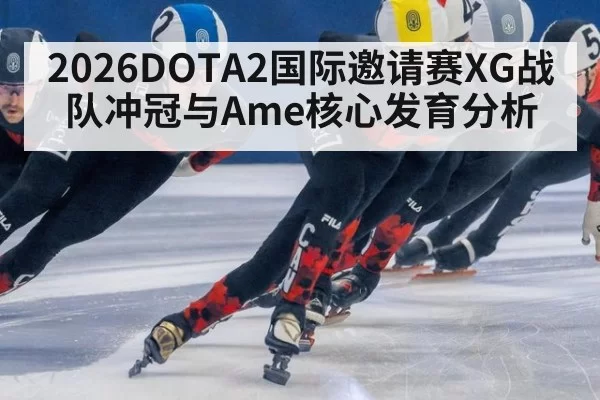 2026DOTA2国际邀请赛XG战队冲冠与Ame核心发育分析
